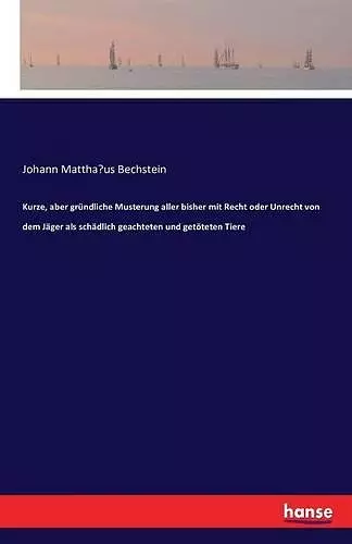 Kurze, aber gründliche Musterung aller bisher mit Recht oder Unrecht von dem Jäger als schädlich geachteten und getöteten Tiere cover