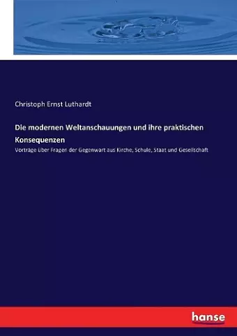 Die modernen Weltanschauungen und ihre praktischen Konsequenzen cover