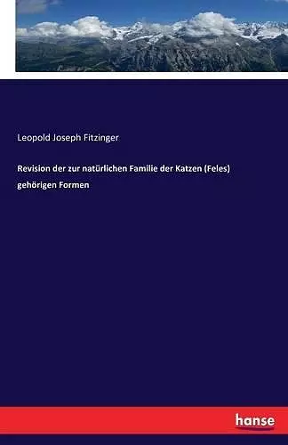 Revision der zur natürlichen Familie der Katzen (Feles) gehörigen Formen cover