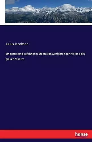 Ein neues und gefahrloses Operationsverfahren zur Heilung des grauen Staares cover