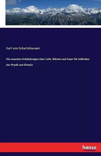 Die neuesten Entdeckungen über Licht, Wärme und Feuer für Liebhaber der Physik und Chemie cover