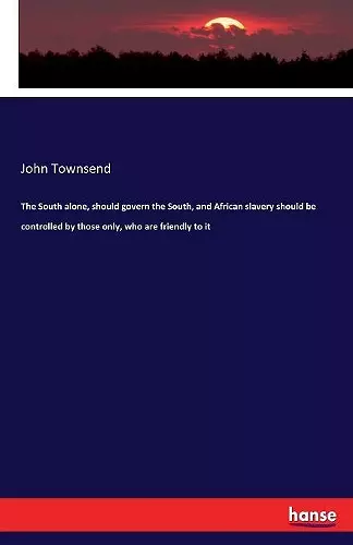 The South alone, should govern the South, and African slavery should be controlled by those only, who are friendly to it cover