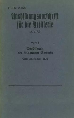 H.Dv. 200/4 Ausbildungsvorschrift für die Artillerie - Heft 4 Ausbildung der bespannten Batterie - Vom 25. Januar 1934 cover