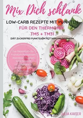 Mix Dich schlank Low-Carb Rezepte mit Punkten für den Thermomix TM5 + TM31 Diät Zuckerfrei Punktearm Fettarm Kalorienarm Das Rezeptbuch für Frühstück Mittagessen Abendessen Suppen Salat Desserts z.T. vegetarisch Kochbuch zum Abnehmen cover