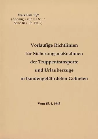 Merkblatt 18/2 Vorläufige Richtlinien für Sicherungsmaßnahmen der Truppentransporte und Urlauberzüge in bandengefährdeten Gebieten cover