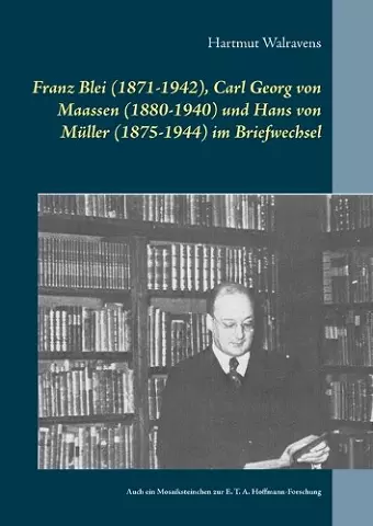 Franz Blei (1871-1942), Carl Georg von Maassen (1880-1940) und Hans von Müller (1875-1944) im Briefwechsel cover