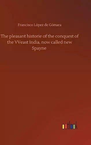 The pleasant historie of the conquest of the VVeast India, now called new Spayne cover