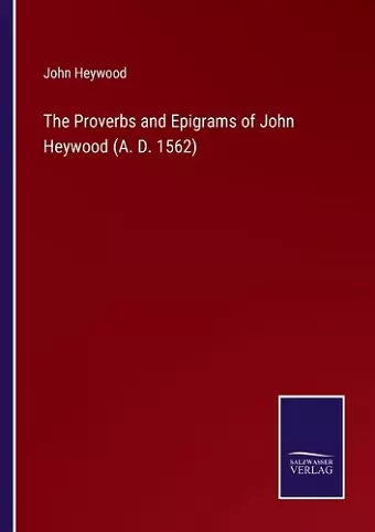 The Proverbs and Epigrams of John Heywood (A. D. 1562) cover