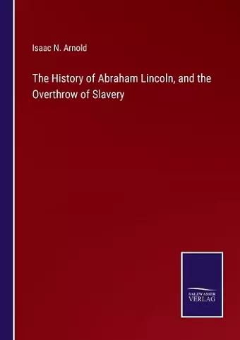 The History of Abraham Lincoln, and the Overthrow of Slavery cover