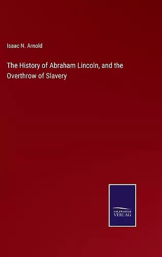 The History of Abraham Lincoln, and the Overthrow of Slavery cover