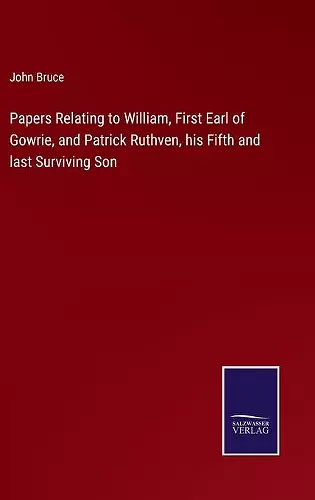 Papers Relating to William, First Earl of Gowrie, and Patrick Ruthven, his Fifth and last Surviving Son cover