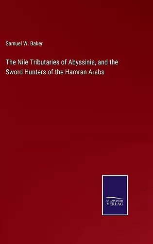 The Nile Tributaries of Abyssinia, and the Sword Hunters of the Hamran Arabs cover