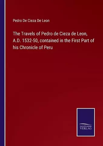 The Travels of Pedro de Cieza de Leon, A.D. 1532-50, contained in the First Part of his Chronicle of Peru cover