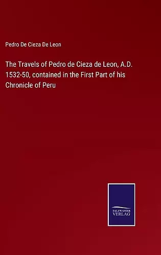 The Travels of Pedro de Cieza de Leon, A.D. 1532-50, contained in the First Part of his Chronicle of Peru cover