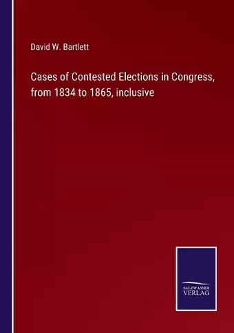 Cases of Contested Elections in Congress, from 1834 to 1865, inclusive cover