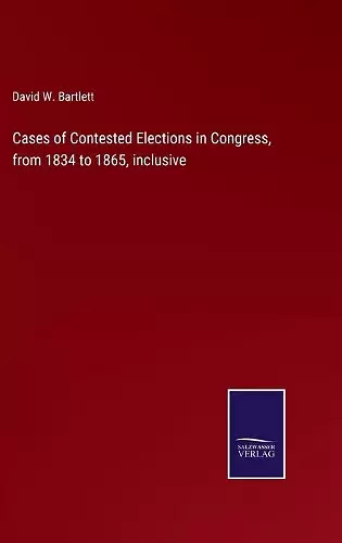 Cases of Contested Elections in Congress, from 1834 to 1865, inclusive cover