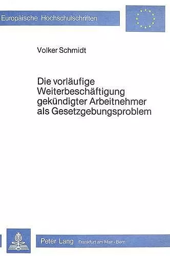 Die Vorlaeufige Weiterbeschaeftigung Gekuendigter Arbeitnehmer ALS Gesetzgebungsproblem cover