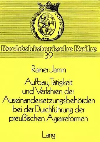 Aufbau, Taetigkeit Und Verfahren Der Auseinandersetzungsbehoerden Bei Der Durchfuehrung Der Preussischen Agrarreformen cover