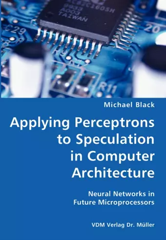 Applying Perceptrons to Speculation in Computer Architecture- Neural Networks in Future Microprocessors cover