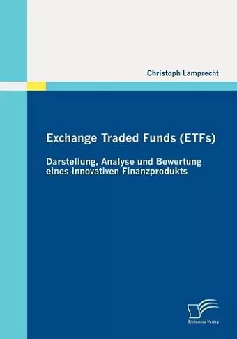 Exchange Traded Funds (ETFs) - Darstellung, Analyse Und Bewertung Eines Innovativen Finanzprodukts cover