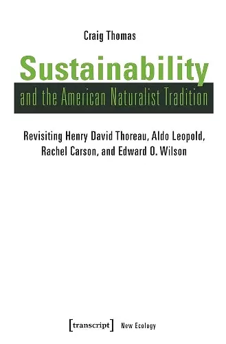 Sustainability and the American Naturalist Tradi – Revisiting Henry David Thoreau, Aldo Leopold, Rachel Carson, and Edward O. Wilson cover