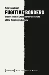 Fugitive Borders – Black Canadian Cross–Border Literature at Mid–Nineteenth Century cover