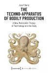 The Techno–Apparatus of Bodily Production – A New Materialist Theory of Technology and the Body cover