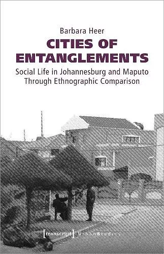 Cities of Entanglements – Social Life in Johannesburg and Maputo Through Ethnographic Comparison cover