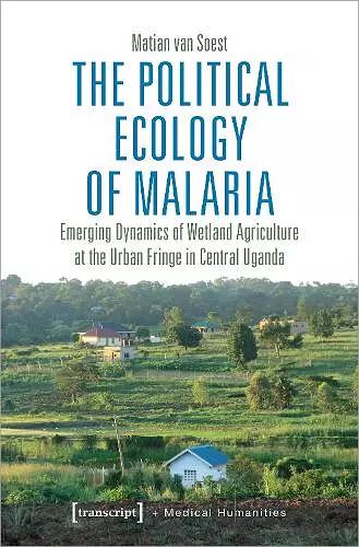 The Political Ecology of Malaria – Emerging Dynamics of Wetland Agriculture at the Urban Fringe in Central Uganda cover