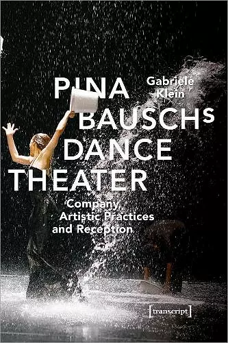 Pina Bausch′s Dance Theater – Company, Artistic Practices, and Reception cover