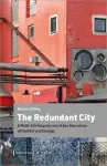 The Redundant City – A Multi–Site Enquiry Into Urban Narratives of Conflict and Change cover