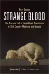 Strange Blood – The Rise and Fall of Lamb Blood Transfusion in Nineteenth–Century Medicine and Beyond cover