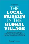 The Local Museum in the Global Village – Rethinking Ideas, Functions, and Practices of Local History Museums in Rapidly Changing Diverse cover