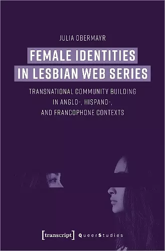 Female Identities in Lesbian Web Series – Transnational Community Building in Anglo–, Hispano–, and Francophone Contexts cover