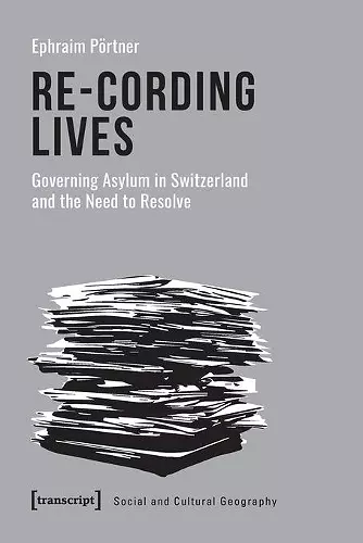 Re–Cording Lives – Governing Asylum in Switzerland and the Need to Resolve cover