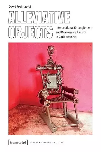 Alleviative Objects – Intersectional Entanglement and Progressive Racism in Caribbean Art cover