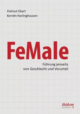 FeMale ‐ Führung jenseits von Geschlecht und Vorurteil. Praxiserfahrungen und Grundlagenwissen für ein neues Denken im Gender-Kontext cover