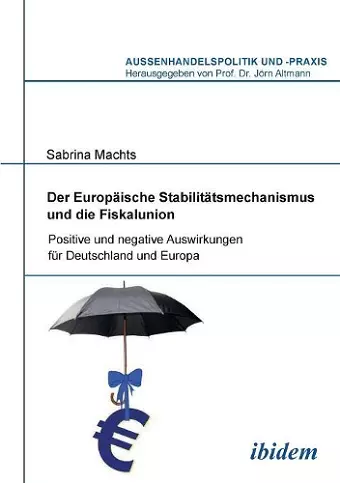 Der Europ�ische Stabilit�tsmechanismus und die Fiskalunion. Positive und negative Auswirkungen f�r Deutschland und Europa cover