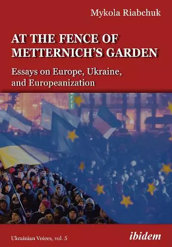 The Fence of Metternich′s Garden – Ukrainian Essays on Europe, Ukraine, and Europeanization cover