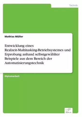 Entwicklung eines Realzeit-Multitasking-Betriebsystemes und Erprobung anhand selbstgewählter Beispiele aus dem Bereich der Automatisierungstechnik cover