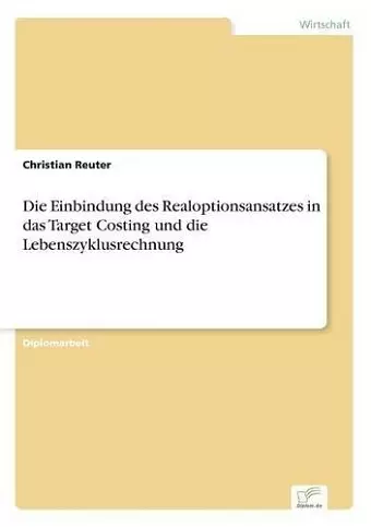 Die Einbindung des Realoptionsansatzes in das Target Costing und die Lebenszyklusrechnung cover