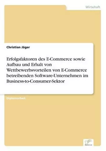 Erfolgsfaktoren des E-Commerce sowie Aufbau und Erhalt von Wettbewerbsvorteilen von E-Commerce betreibenden Software-Unternehmen im Business-to-Consumer-Sektor cover