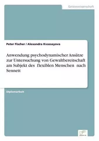 Anwendung psychodynamischer Ansätze zur Untersuchung von Gewaltbereitschaft am Subjekt des flexiblen Menschen" nach Sennett cover