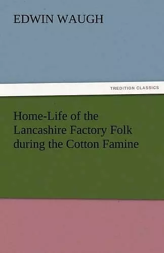 Home-Life of the Lancashire Factory Folk During the Cotton Famine cover