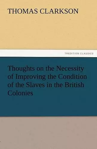 Thoughts on the Necessity of Improving the Condition of the Slaves in the British Colonies cover