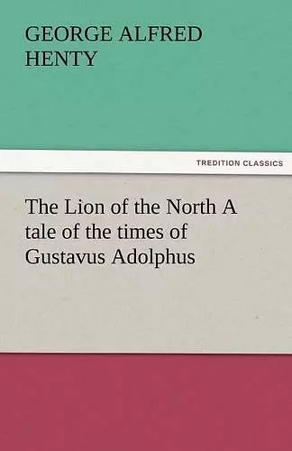 The Lion of the North A tale of the times of Gustavus Adolphus cover