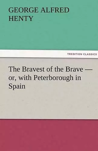 The Bravest of the Brave - or, with Peterborough in Spain cover