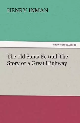 The Old Santa Fe Trail the Story of a Great Highway cover