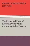 The Poems and Prose of Ernest Dowson with a Memoir by Arthur Symons cover