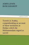 Travels in Arabia, Comprehending an Account of Those Territories in Hedjaz Which the Mohammedans Regard as Sacred cover